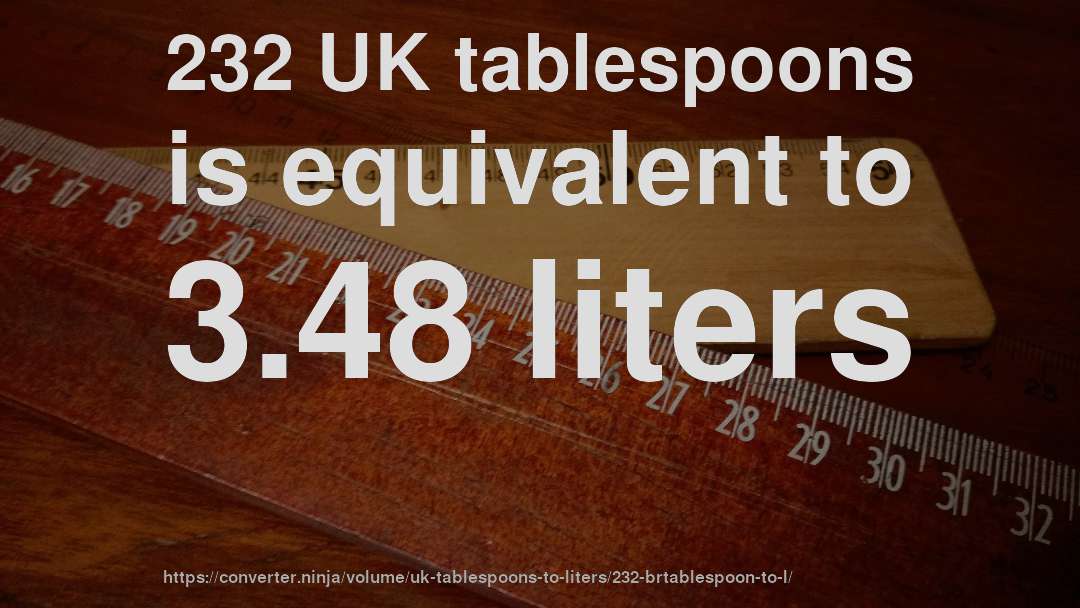 232 UK tablespoons is equivalent to 3.48 liters