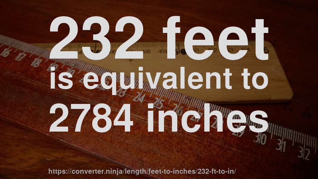 232 feet is equivalent to 2784 inches