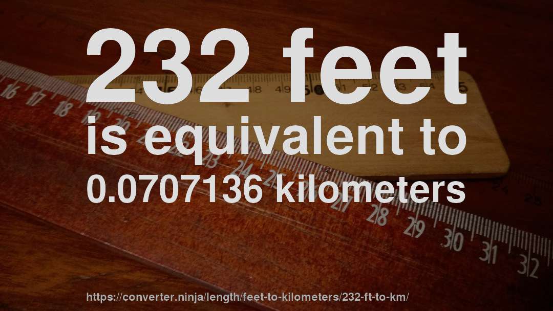 232 feet is equivalent to 0.0707136 kilometers