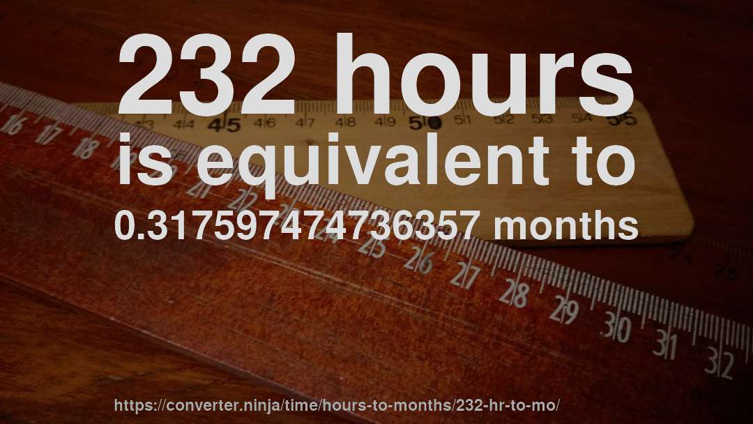 232 hours is equivalent to 0.317597474736357 months