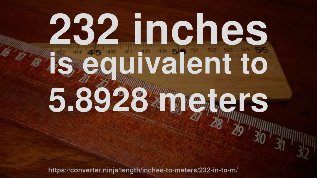 232 inches is equivalent to 5.8928 meters