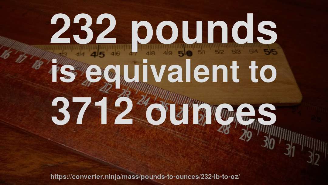 232 pounds is equivalent to 3712 ounces