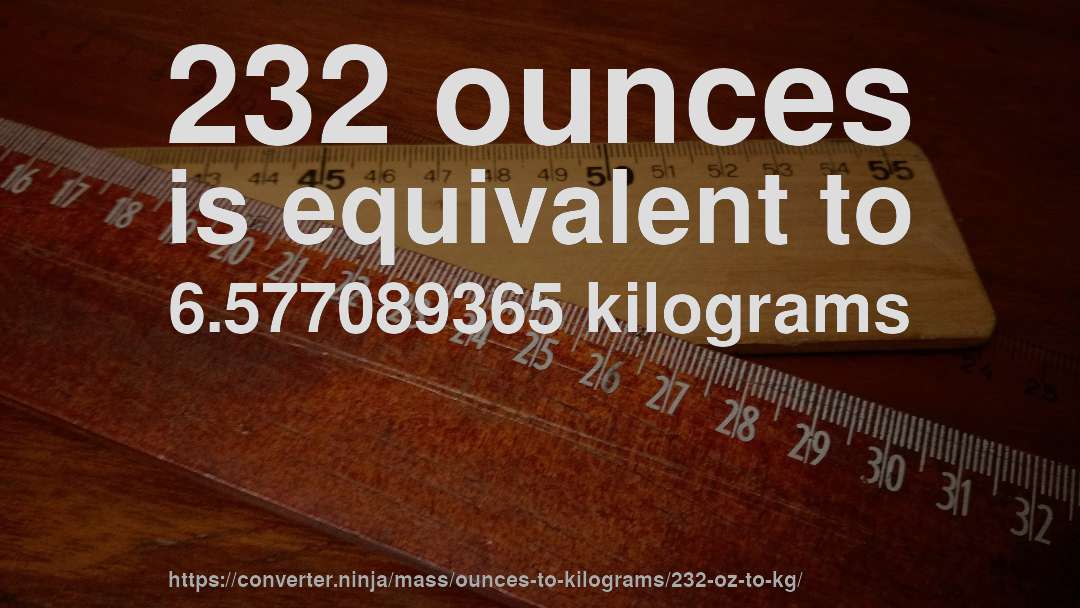 232 ounces is equivalent to 6.577089365 kilograms