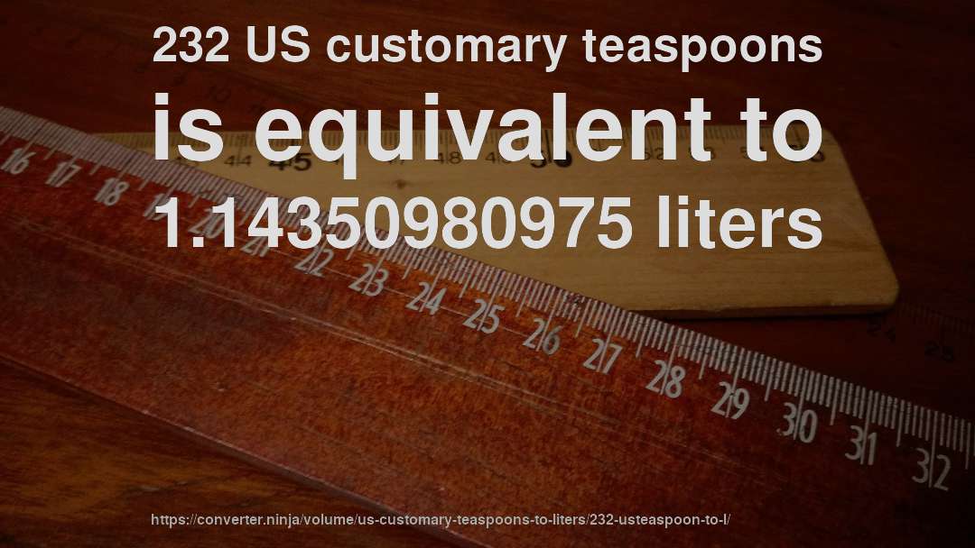 232 US customary teaspoons is equivalent to 1.14350980975 liters