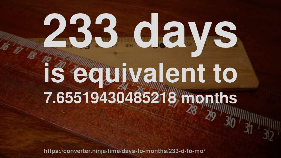 233 days is equivalent to 7.65519430485218 months