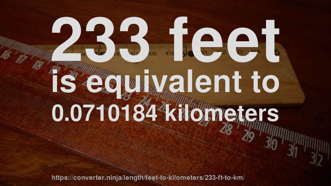 233 feet is equivalent to 0.0710184 kilometers