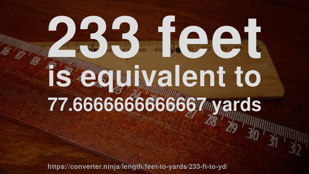 233 feet is equivalent to 77.6666666666667 yards