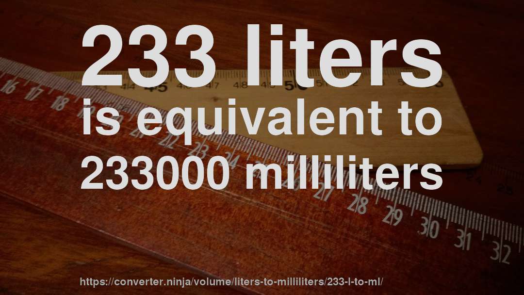 233 liters is equivalent to 233000 milliliters