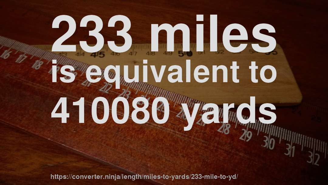 233 miles is equivalent to 410080 yards