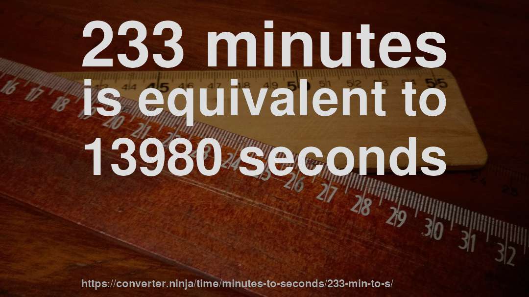 233 minutes is equivalent to 13980 seconds