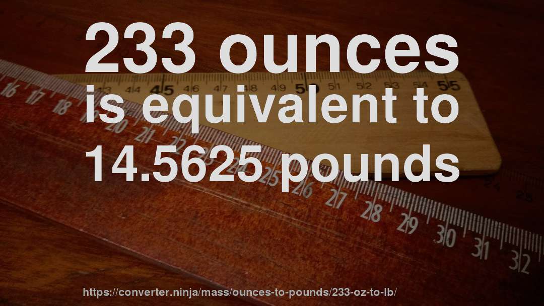 233 ounces is equivalent to 14.5625 pounds