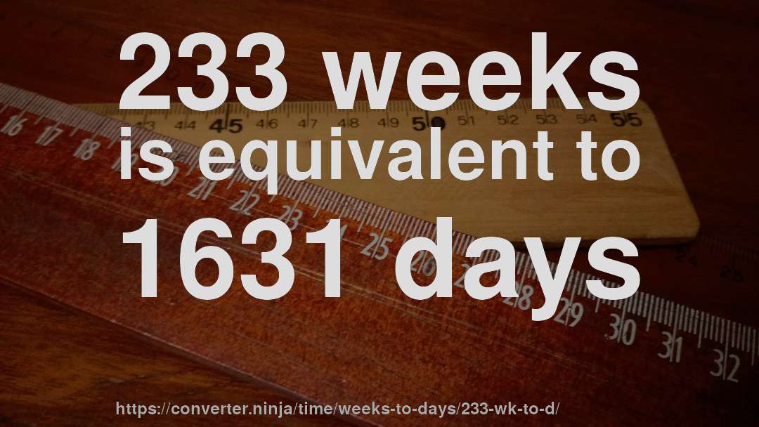 233 weeks is equivalent to 1631 days