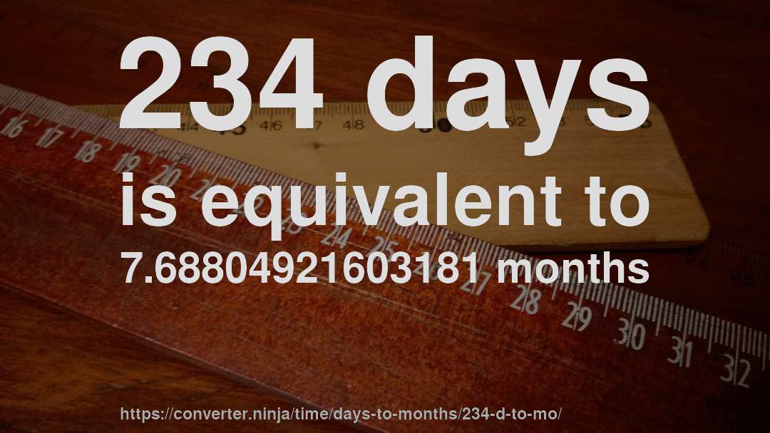 234 days is equivalent to 7.68804921603181 months
