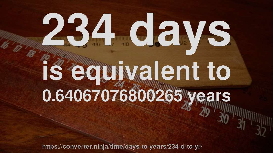 234 days is equivalent to 0.64067076800265 years