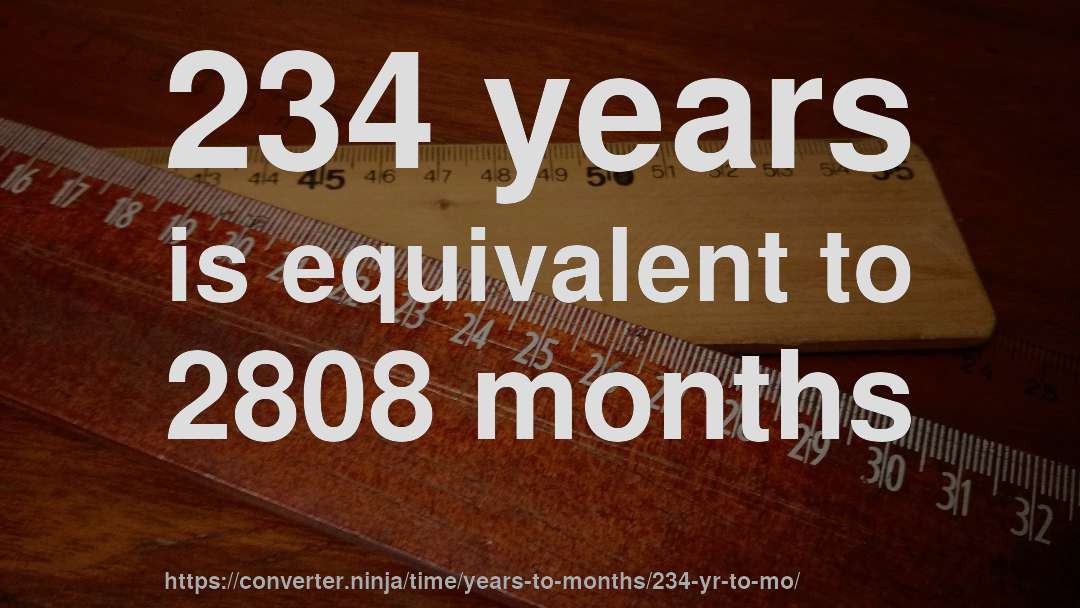 234 years is equivalent to 2808 months