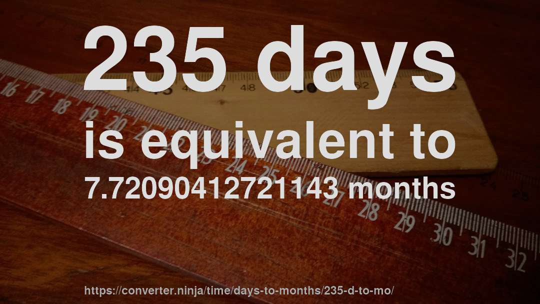 235 days is equivalent to 7.72090412721143 months