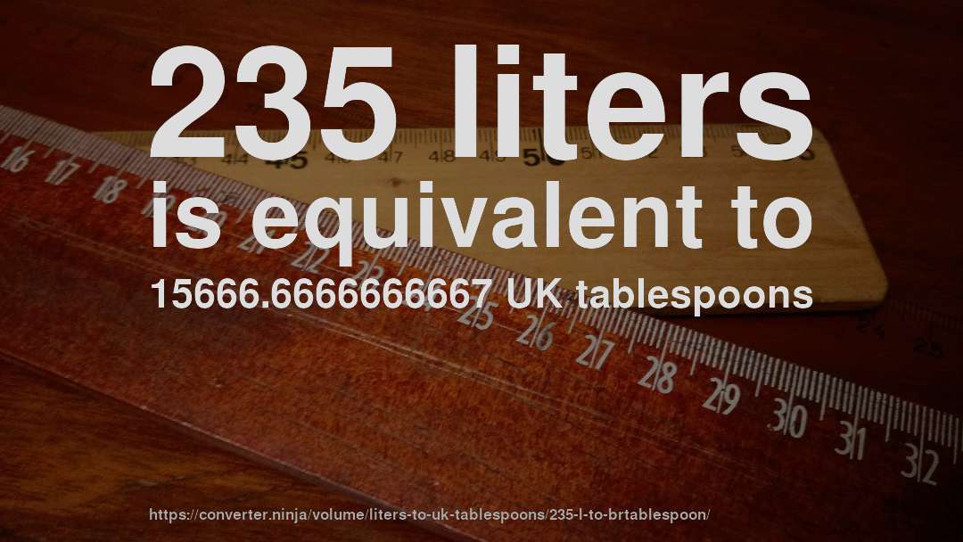 235 liters is equivalent to 15666.6666666667 UK tablespoons