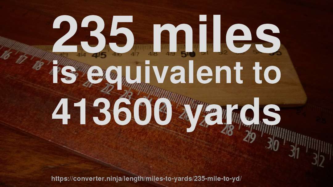 235 miles is equivalent to 413600 yards