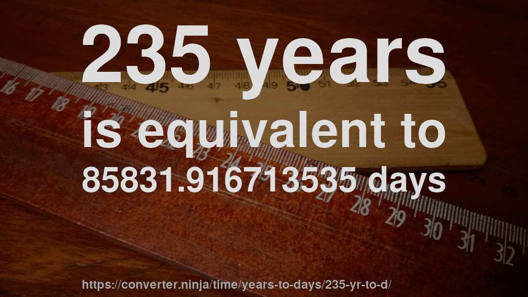 235 years is equivalent to 85831.916713535 days