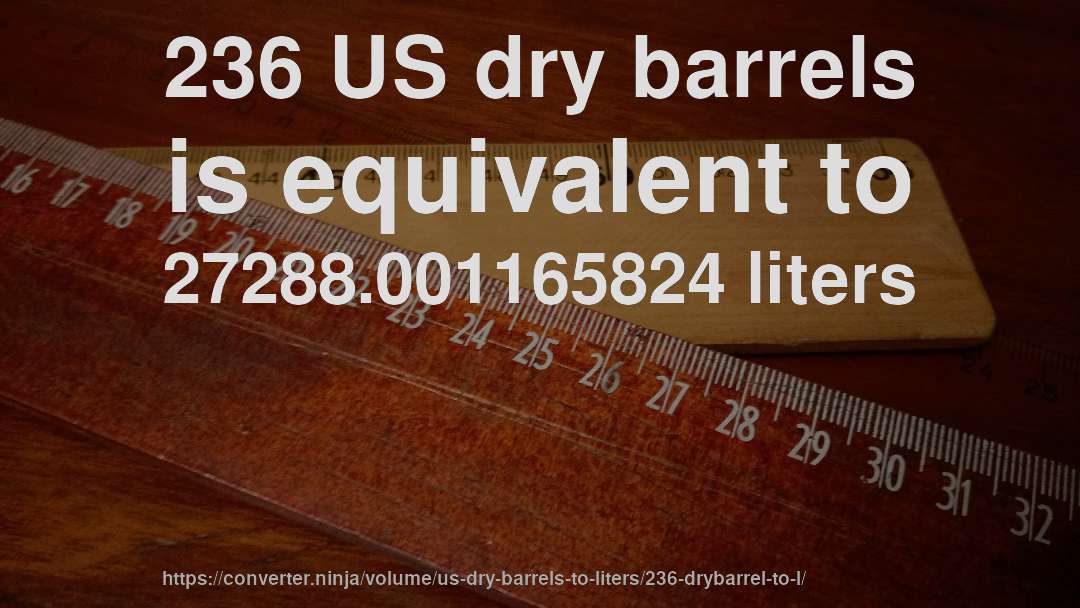 236 US dry barrels is equivalent to 27288.001165824 liters