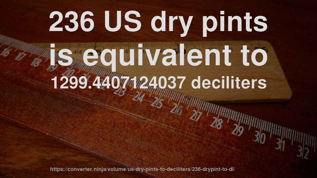 236 US dry pints is equivalent to 1299.4407124037 deciliters