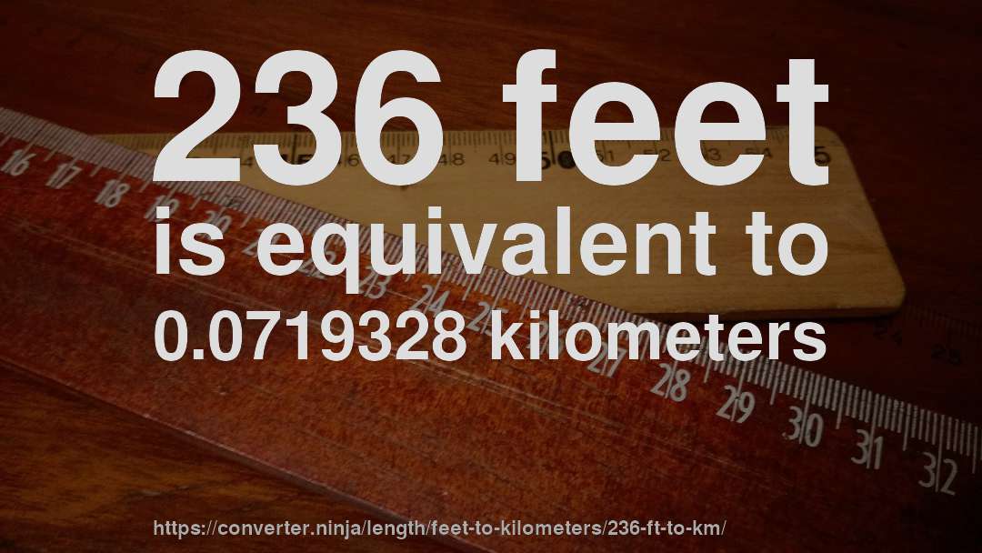236 feet is equivalent to 0.0719328 kilometers