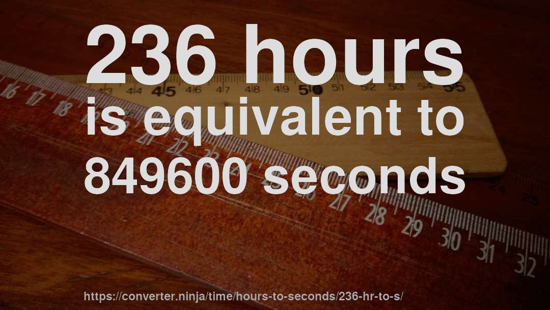 236 hours is equivalent to 849600 seconds
