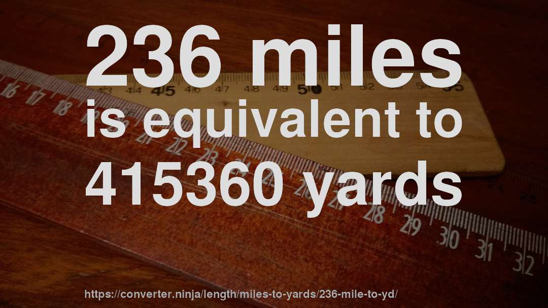 236 miles is equivalent to 415360 yards