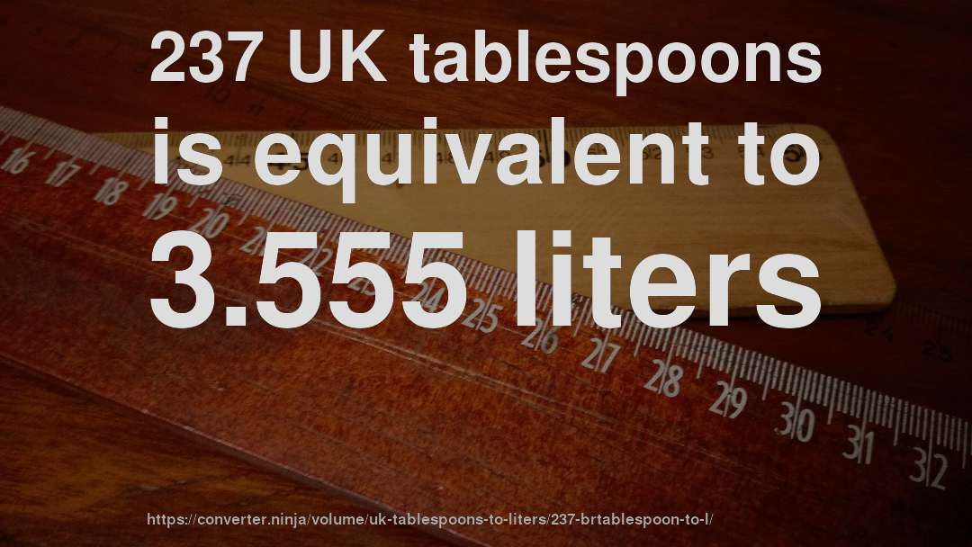 237 UK tablespoons is equivalent to 3.555 liters