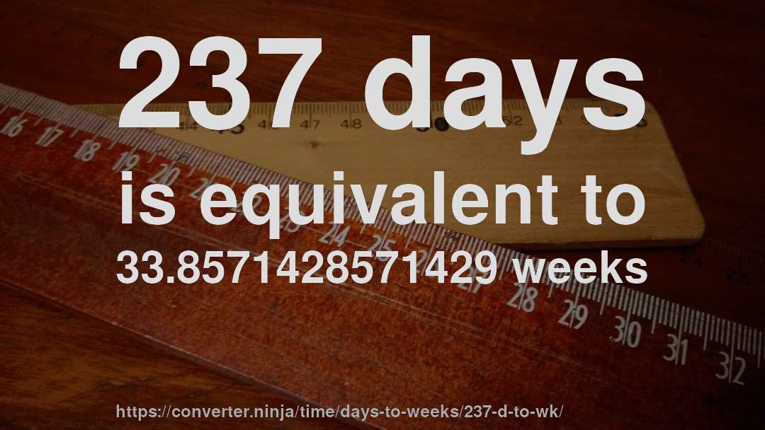 237 days is equivalent to 33.8571428571429 weeks