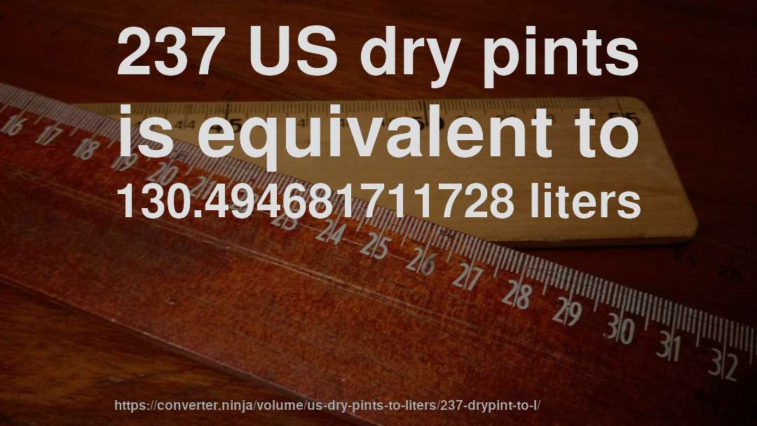 237 US dry pints is equivalent to 130.494681711728 liters