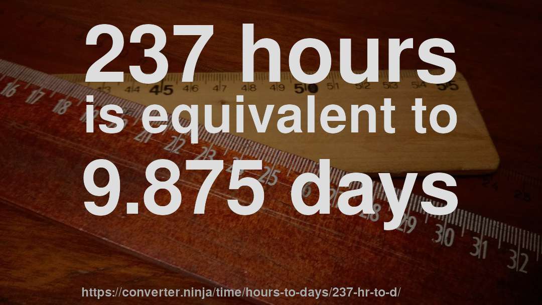 237 hours is equivalent to 9.875 days