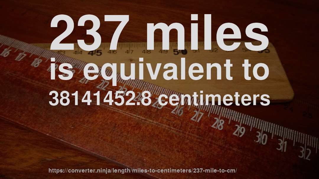 237 miles is equivalent to 38141452.8 centimeters