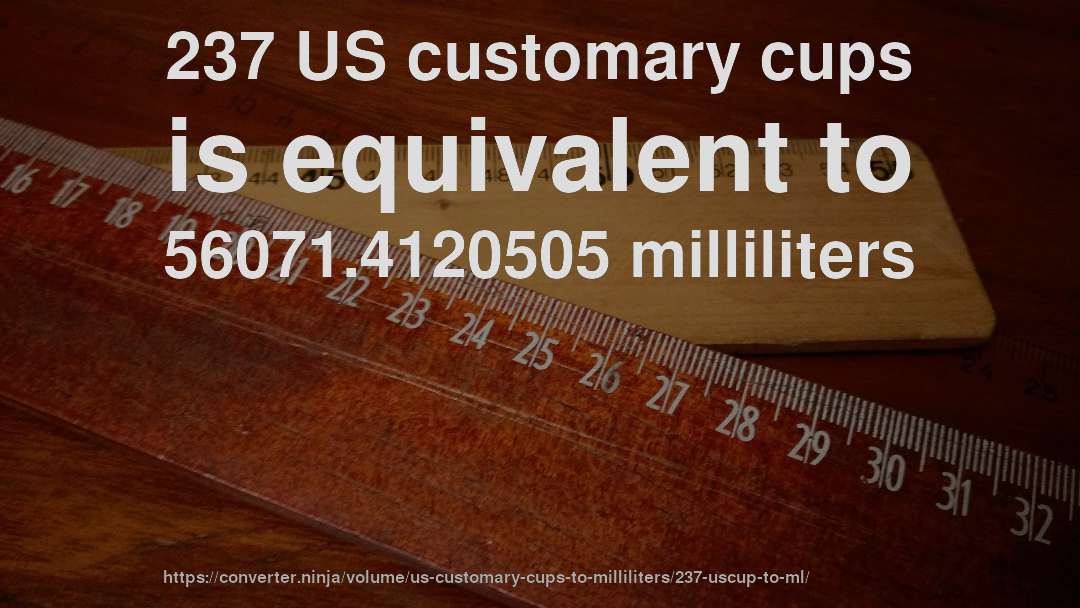 237 US customary cups is equivalent to 56071.4120505 milliliters