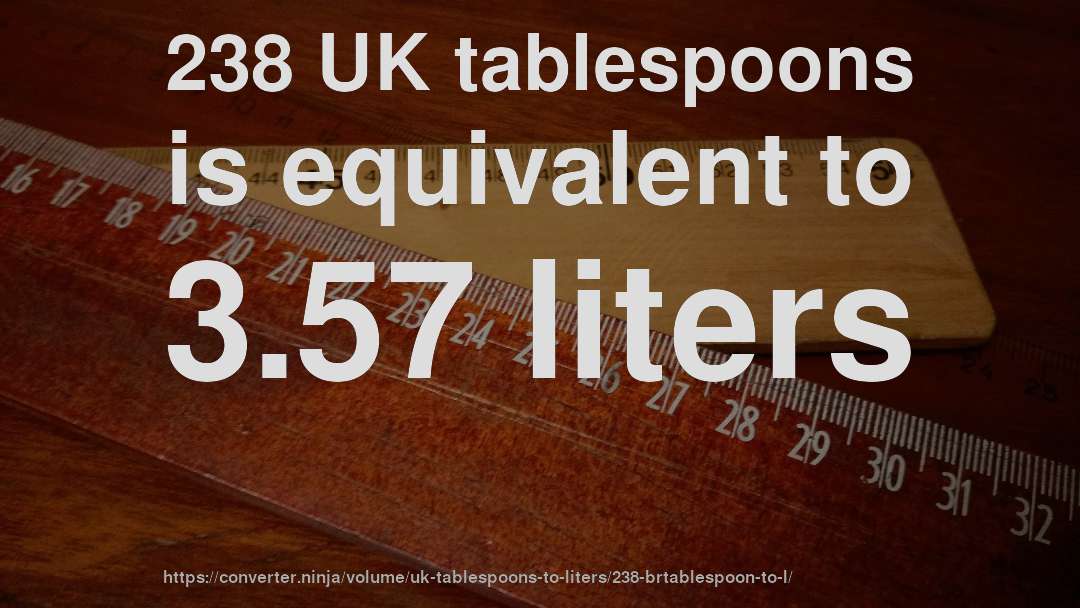 238 UK tablespoons is equivalent to 3.57 liters
