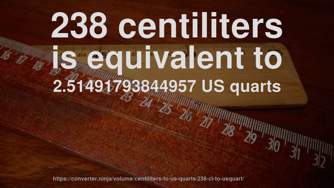 238 centiliters is equivalent to 2.51491793844957 US quarts