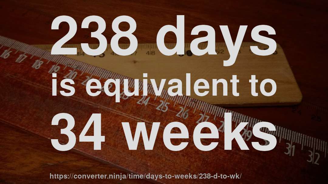 238 days is equivalent to 34 weeks