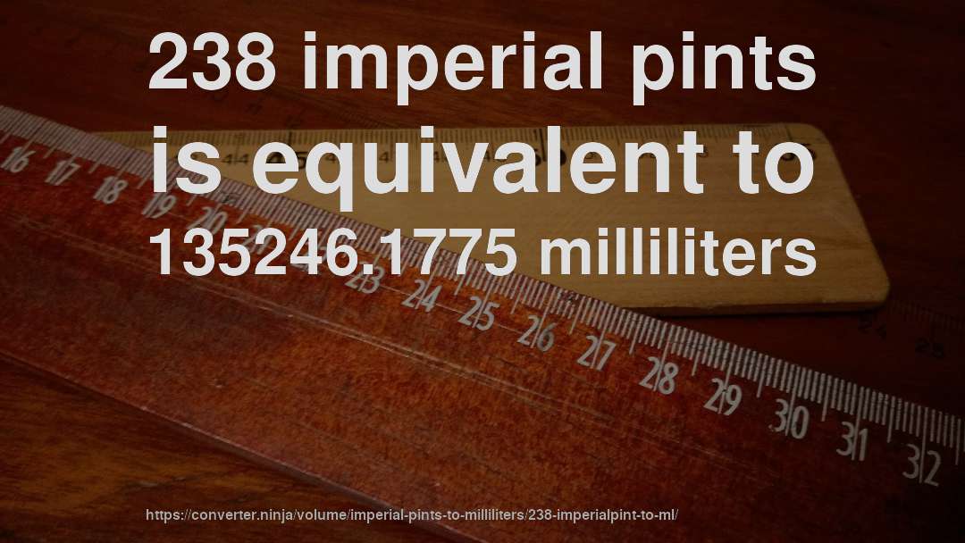 238 imperial pints is equivalent to 135246.1775 milliliters