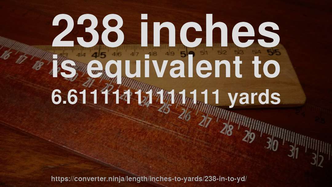 238 inches is equivalent to 6.61111111111111 yards