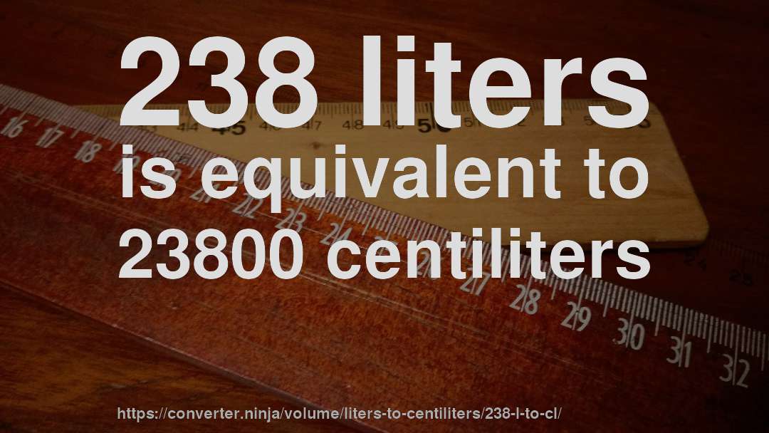 238 liters is equivalent to 23800 centiliters