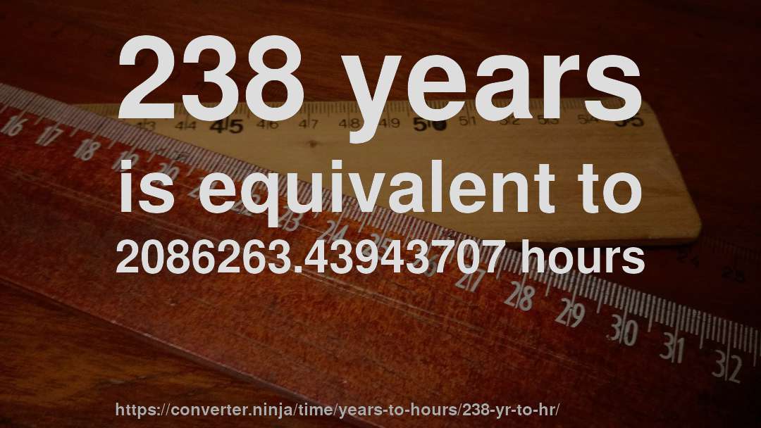 238 years is equivalent to 2086263.43943707 hours