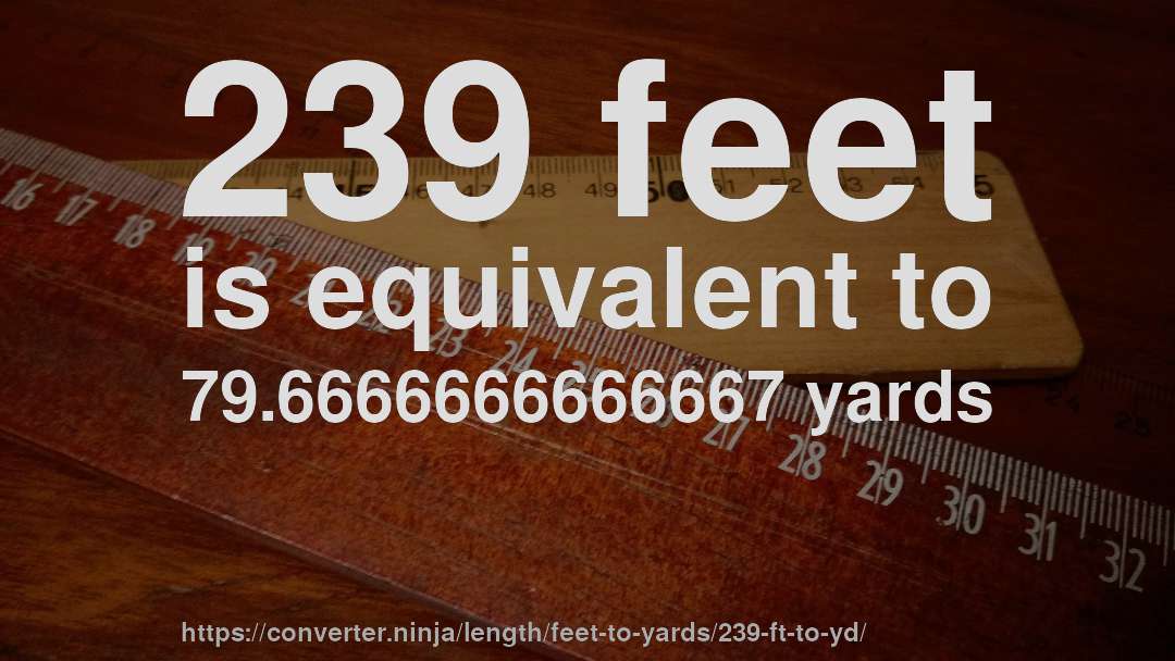 239 feet is equivalent to 79.6666666666667 yards