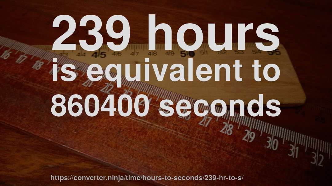 239 hours is equivalent to 860400 seconds