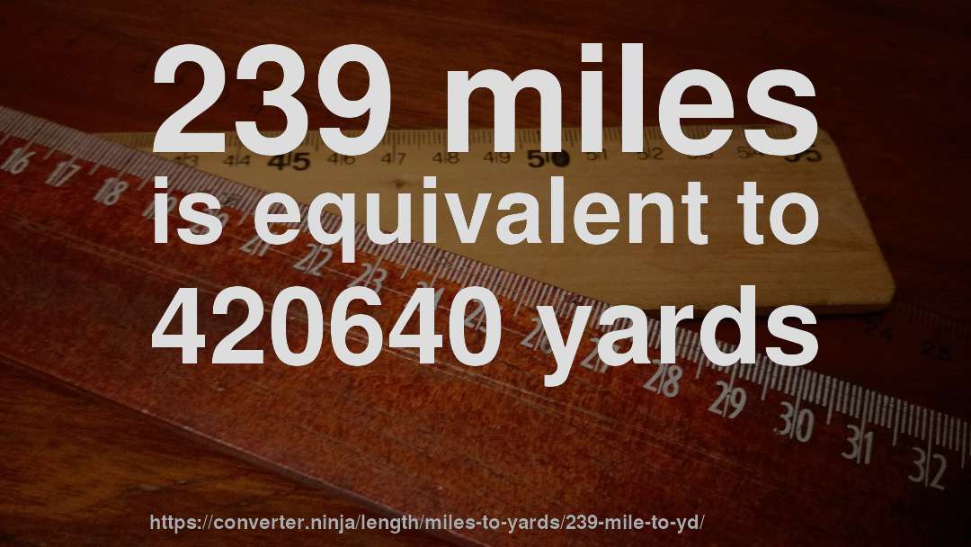 239 miles is equivalent to 420640 yards