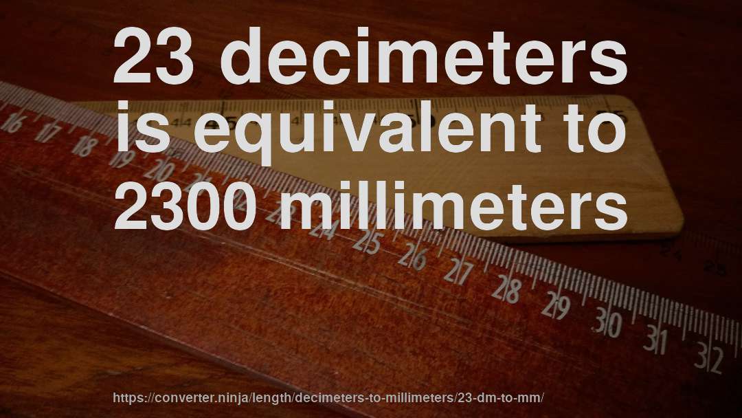 23 decimeters is equivalent to 2300 millimeters