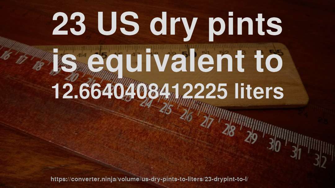 23 US dry pints is equivalent to 12.6640408412225 liters
