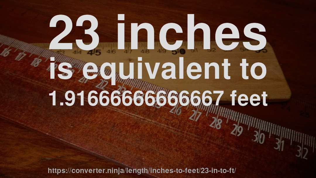 23 inches is equivalent to 1.91666666666667 feet