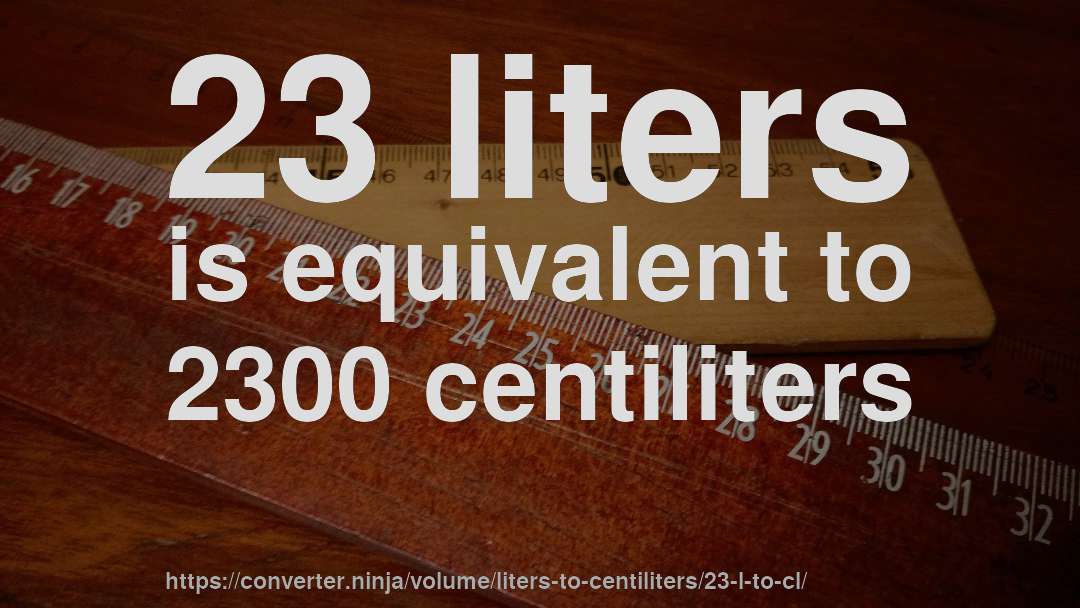 23 liters is equivalent to 2300 centiliters