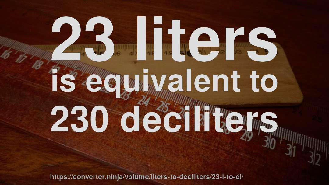 23 liters is equivalent to 230 deciliters