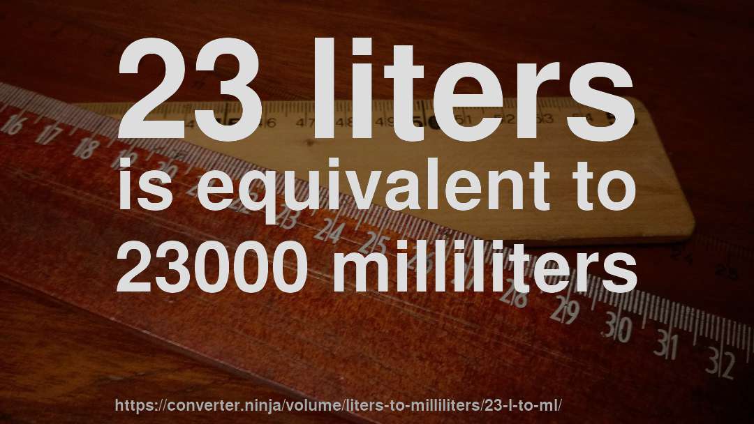 23 liters is equivalent to 23000 milliliters